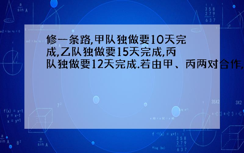 修一条路,甲队独做要10天完成,乙队独做要15天完成,丙队独做要12天完成.若由甲、丙两对合作,几天可以完