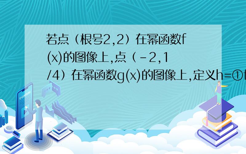 若点（根号2,2）在幂函数f(x)的图像上,点（-2,1/4）在幂函数g(x)的图像上,定义h=①f(x),f(x)﹤﹦