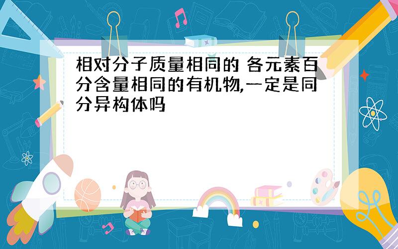 相对分子质量相同的 各元素百分含量相同的有机物,一定是同分异构体吗