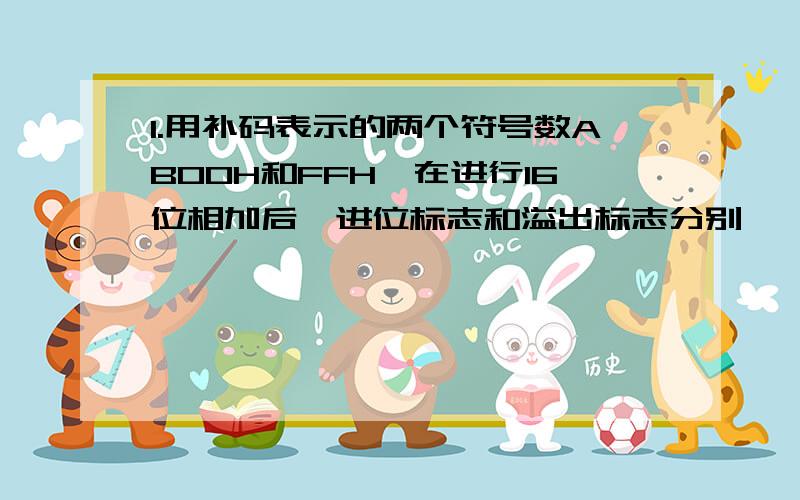 1.用补码表示的两个符号数AB00H和FFH,在进行16位相加后,进位标志和溢出标志分别