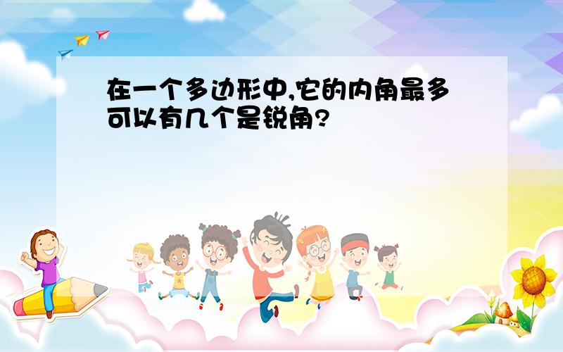 在一个多边形中,它的内角最多可以有几个是锐角?