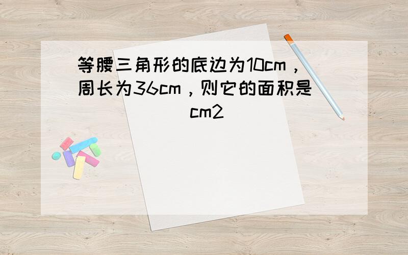 等腰三角形的底边为10cm，周长为36cm，则它的面积是______cm2．