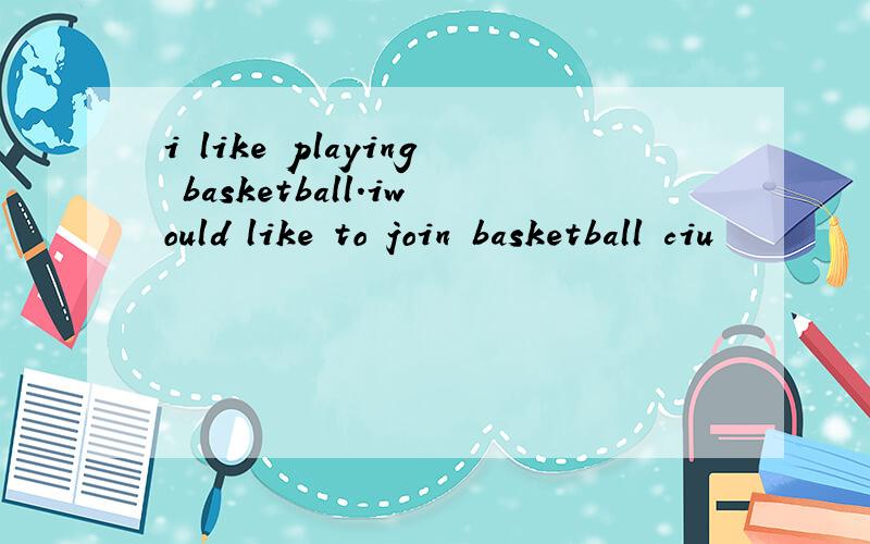 i like playing basketball.iwould like to join basketball ciu