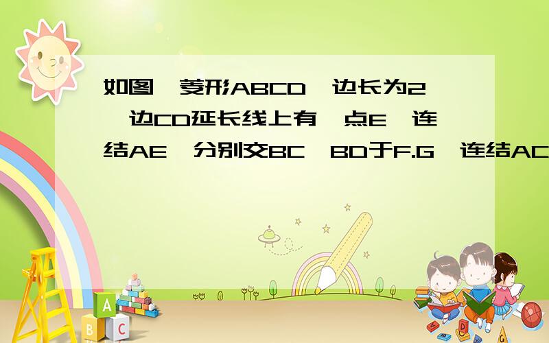 如图,菱形ABCD,边长为2,边CD延长线上有一点E,连结AE,分别交BC,BD于F.G,连结AC交BD于O,连结OF