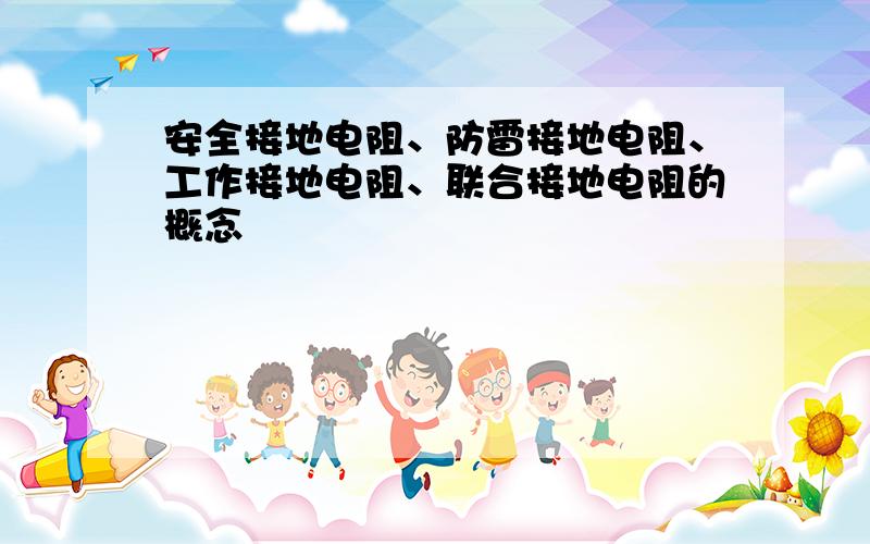 安全接地电阻、防雷接地电阻、工作接地电阻、联合接地电阻的概念