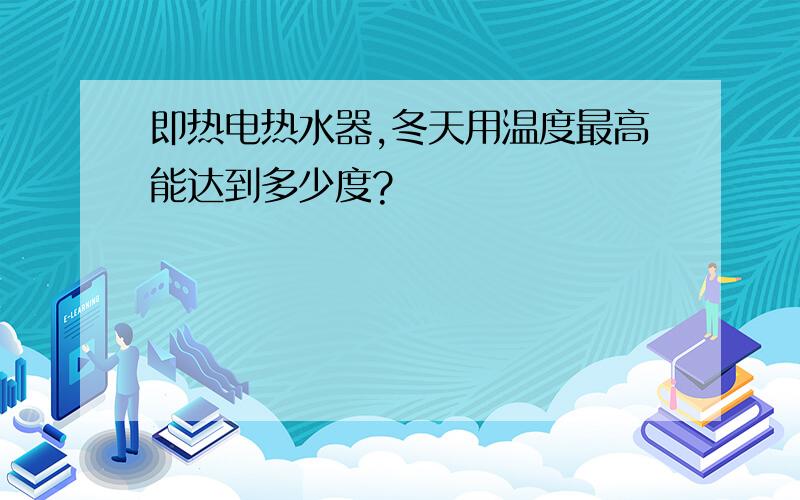 即热电热水器,冬天用温度最高能达到多少度?