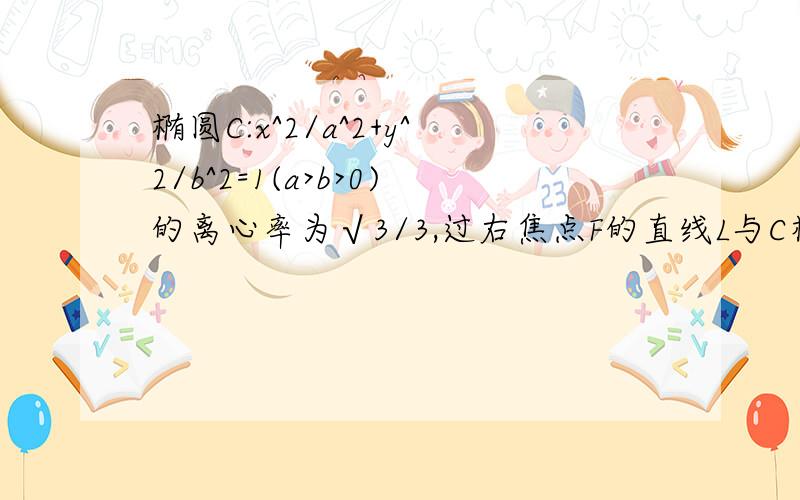 椭圆C:x^2/a^2+y^2/b^2=1(a>b>0)的离心率为√3/3,过右焦点F的直线L与C相交于A、B两点,当l