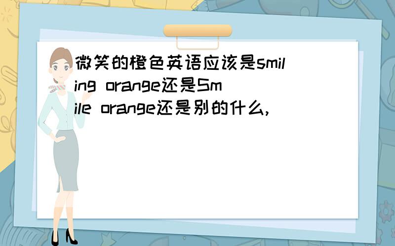 微笑的橙色英语应该是smiling orange还是Smile orange还是别的什么,