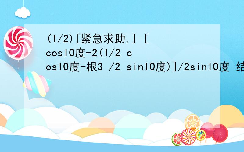 (1/2)[紧急求助,] [cos10度-2(1/2 cos10度-根3 /2 sin10度)]/2sin10度 结果是