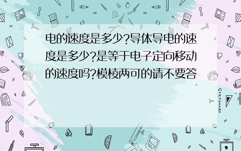 电的速度是多少?导体导电的速度是多少?是等于电子定向移动的速度吗?模棱两可的请不要答