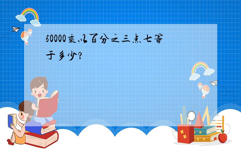 50000乘以百分之三点七等于多少?