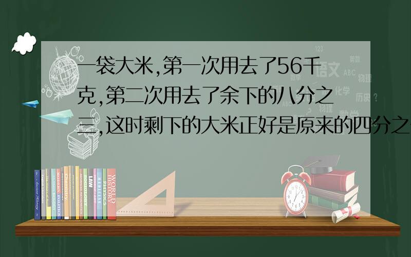 一袋大米,第一次用去了56千克,第二次用去了余下的八分之三,这时剩下的大米正好是原来的四分之一