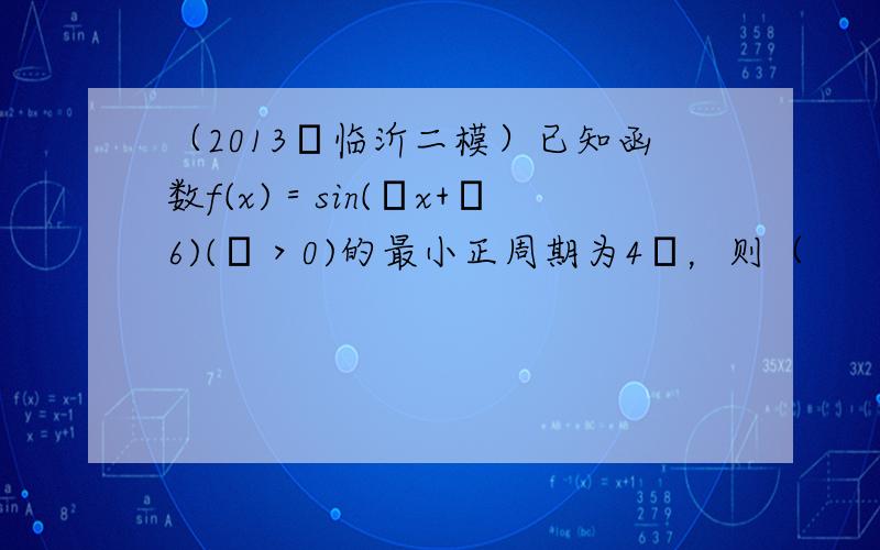 （2013•临沂二模）已知函数f(x)＝sin(ωx+π6)(ω＞0)的最小正周期为4π，则（　　）