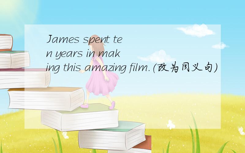 James spent ten years in making this amazing film.(改为同义句）