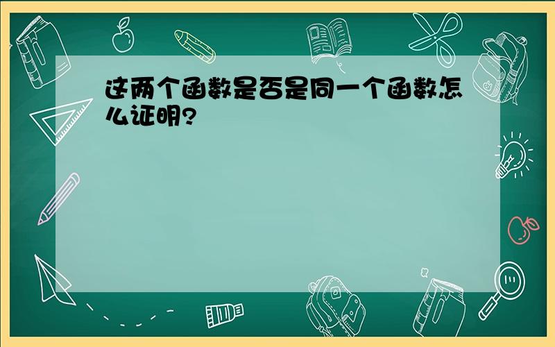 这两个函数是否是同一个函数怎么证明?