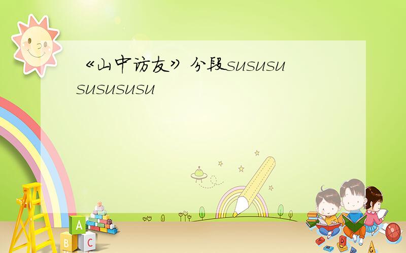 《山中访友》分段sususususususu