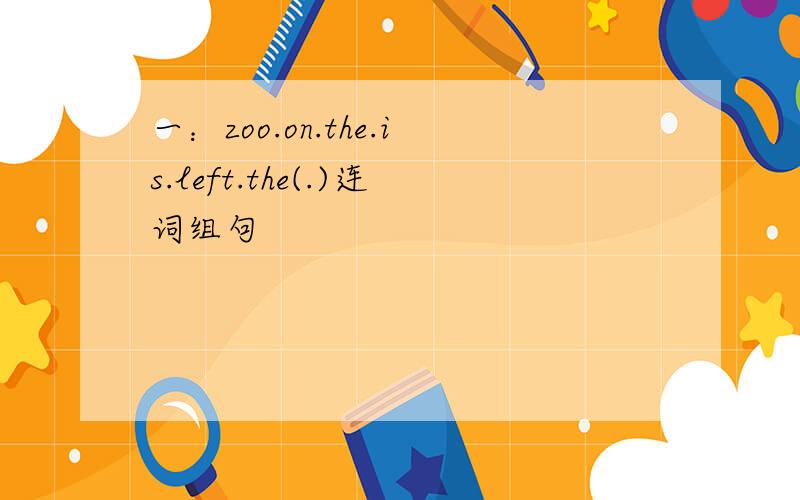 一：zoo.on.the.is.left.the(.)连词组句