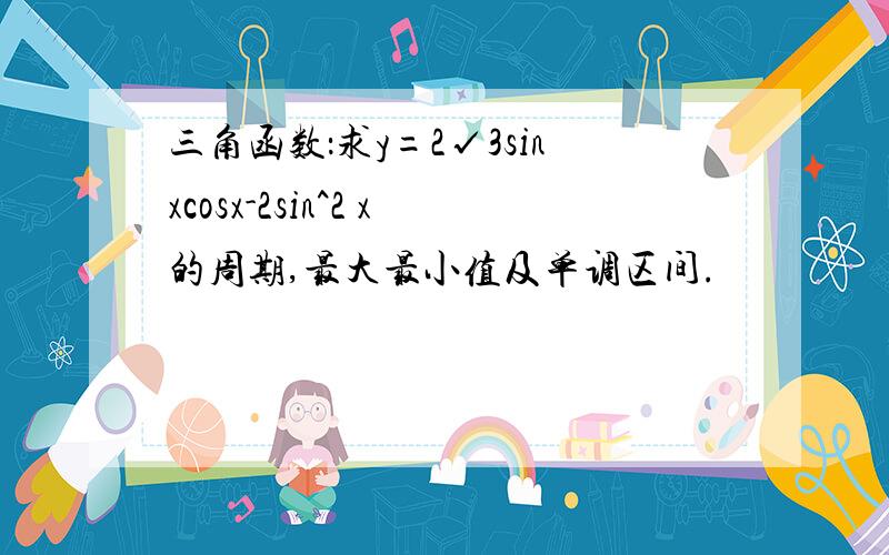 三角函数：求y=2√3sinxcosx-2sin^2 x的周期,最大最小值及单调区间.