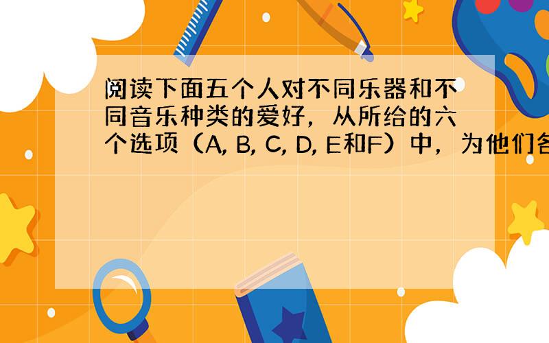 阅读下面五个人对不同乐器和不同音乐种类的爱好，从所给的六个选项（A, B, C, D, E和F）中，为他们各自选出最恰当