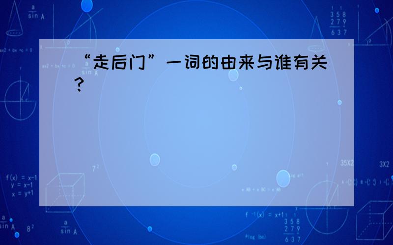 “走后门”一词的由来与谁有关?