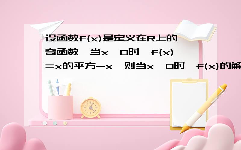 设函数f(x)是定义在R上的奇函数,当x《0时,f(x)=x的平方-x,则当x》0时,f(x)的解析式为