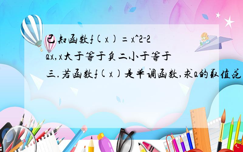 已知函数f(x)=x^2-2ax,x大于等于负二小于等于三.若函数f(x)是单调函数,求a的取值范围