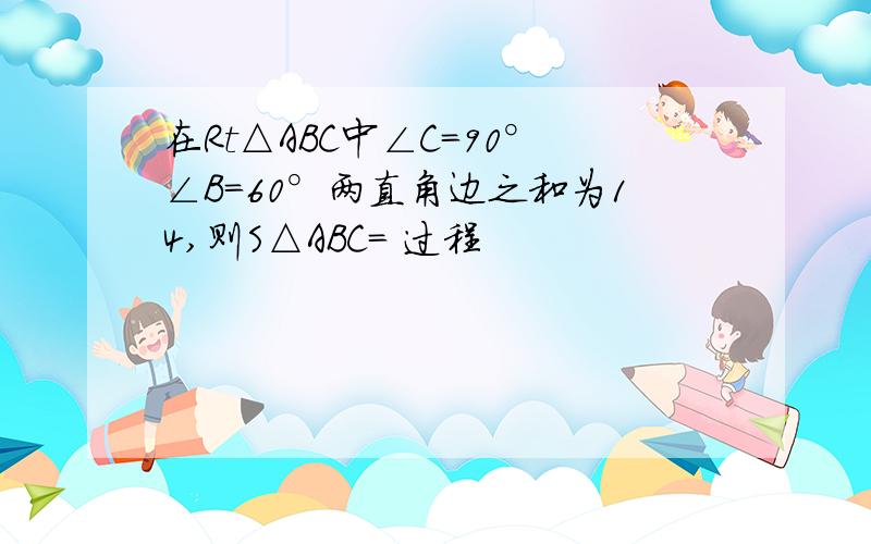 在Rt△ABC中∠C=90°∠B=60°两直角边之和为14,则S△ABC= 过程