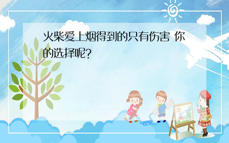 火柴爱上烟得到的只有伤害 你的选择呢?