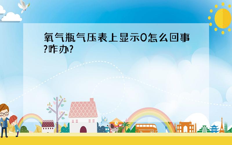 氧气瓶气压表上显示0怎么回事?咋办?