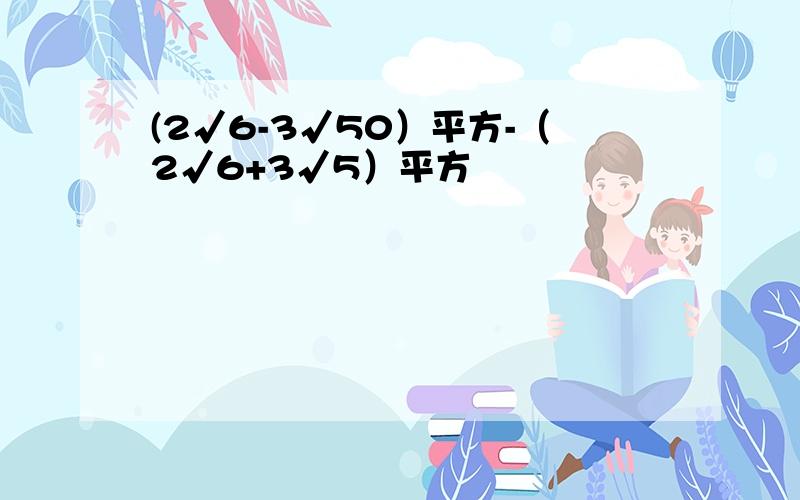 (2√6-3√50）平方-（2√6+3√5）平方