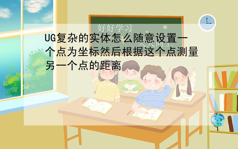 UG复杂的实体怎么随意设置一个点为坐标然后根据这个点测量另一个点的距离