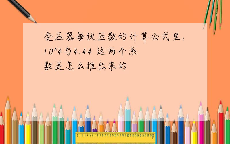 变压器每伏匝数的计算公式里：10^4与4.44 这两个系数是怎么推出来的