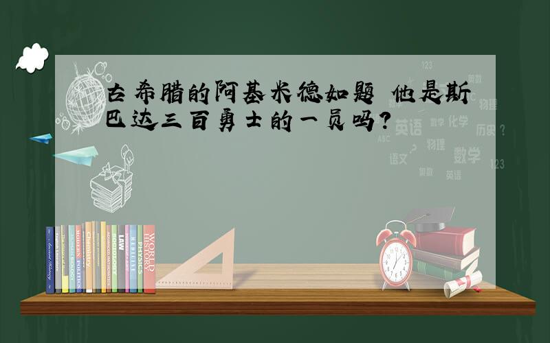 古希腊的阿基米德如题 他是斯巴达三百勇士的一员吗?