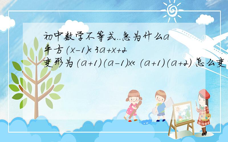 初中数学不等式..急为什么a平方(x-1)＜3a+x+2变形为(a+1）(a-1)x＜(a+1)(a+2) 怎么变的,急