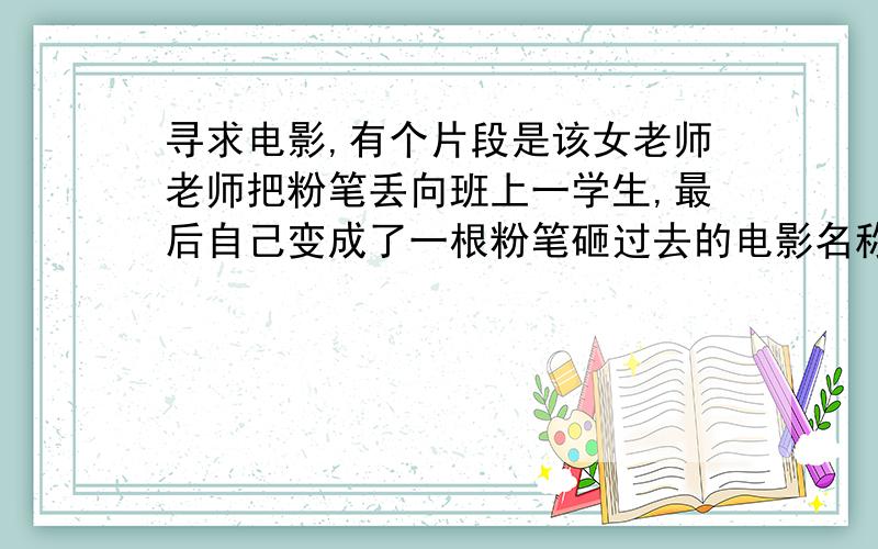 寻求电影,有个片段是该女老师老师把粉笔丢向班上一学生,最后自己变成了一根粉笔砸过去的电影名称是什么呀