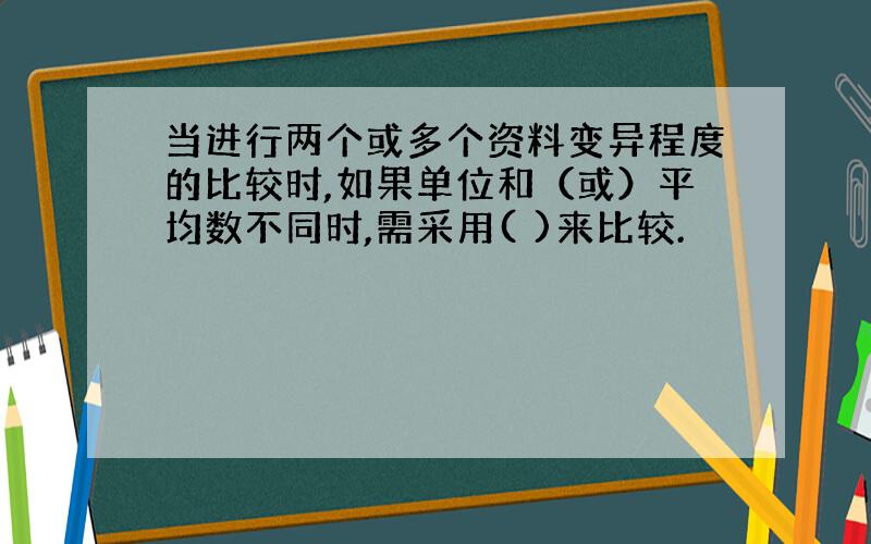 当进行两个或多个资料变异程度的比较时,如果单位和（或）平均数不同时,需采用( )来比较.