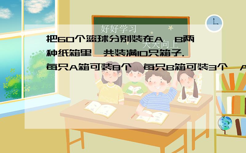 把60个篮球分别装在A、B两种纸箱里,共装满10只箱子.每只A箱可装8个,每只B箱可装3个,A、B两种纸箱各多