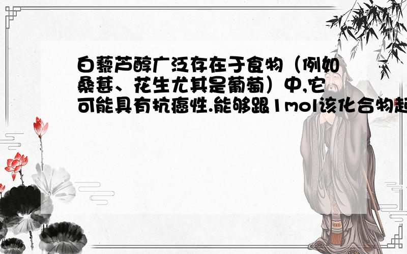 白藜芦醇广泛存在于食物（例如桑葚、花生尤其是葡萄）中,它可能具有抗癌性.能够跟1mol该化合物起反应的Br2或H2的最大