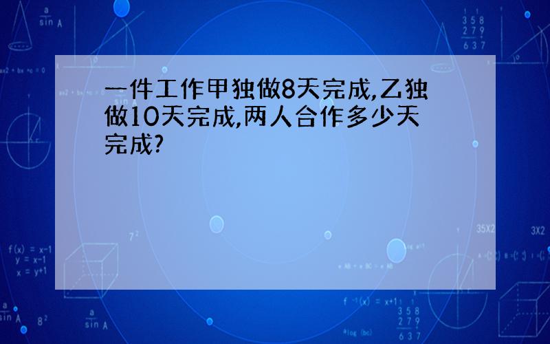 一件工作甲独做8天完成,乙独做10天完成,两人合作多少天完成?