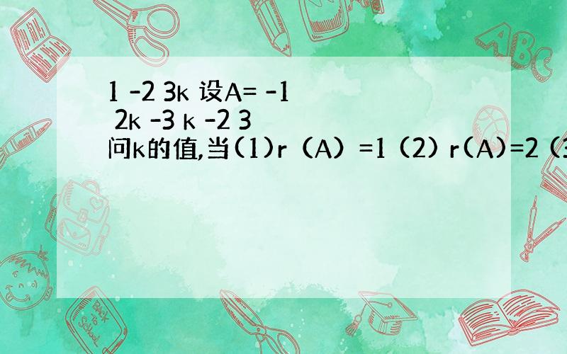 1 -2 3k 设A= -1 2k -3 k -2 3 问k的值,当(1)r（A）=1 (2) r(A)=2 (3)r(