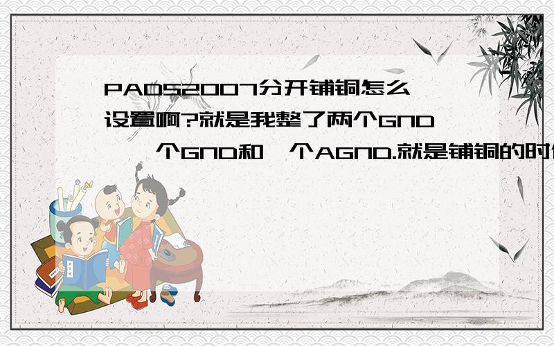 PADS2007分开铺铜怎么设置啊?就是我整了两个GND,一个GND和一个AGND.就是铺铜的时候不能是同一块铜皮上.