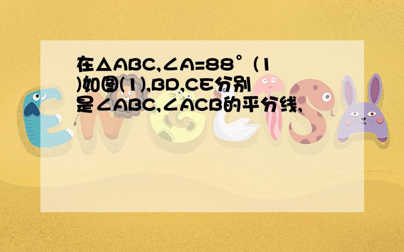 在△ABC,∠A=88°(1)如图(1),BD,CE分别是∠ABC,∠ACB的平分线,