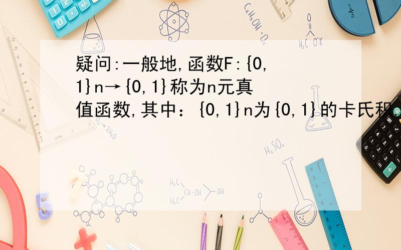 疑问:一般地,函数F:{0,1}n→{0,1}称为n元真值函数,其中：{0,1}n为{0,1}的卡氏积.