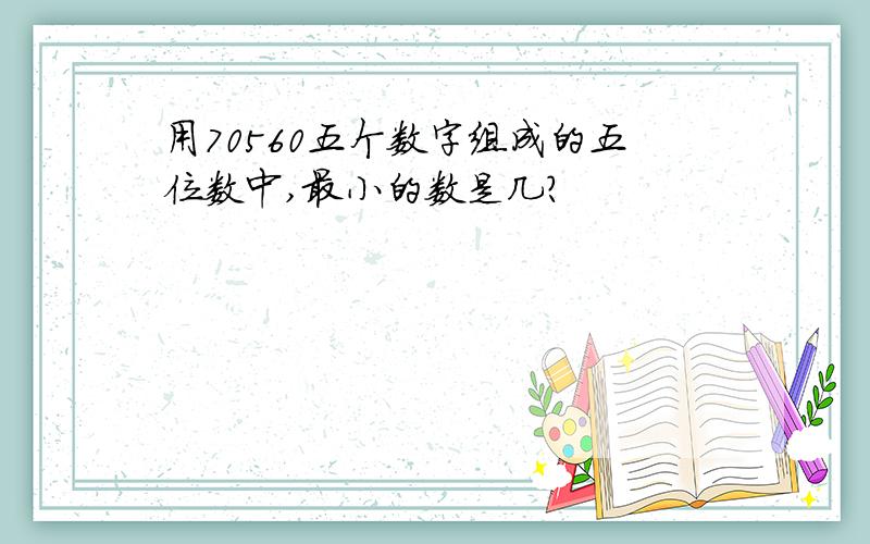 用70560五个数字组成的五位数中,最小的数是几?