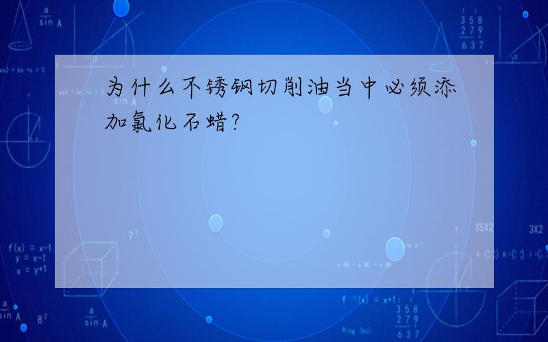 为什么不锈钢切削油当中必须添加氯化石蜡?