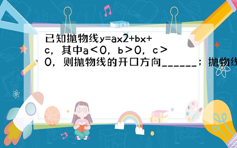 已知抛物线y=ax2+bx+c，其中a＜0，b＞0，c＞0，则抛物线的开口方向______；抛物线与x轴的交点是在原点的