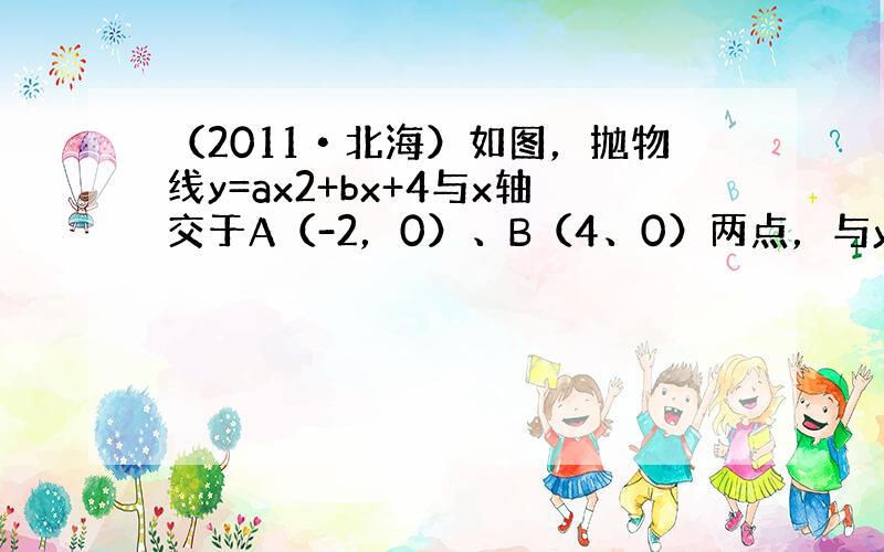 （2011•北海）如图，抛物线y=ax2+bx+4与x轴交于A（-2，0）、B（4、0）两点，与y轴交于C点．