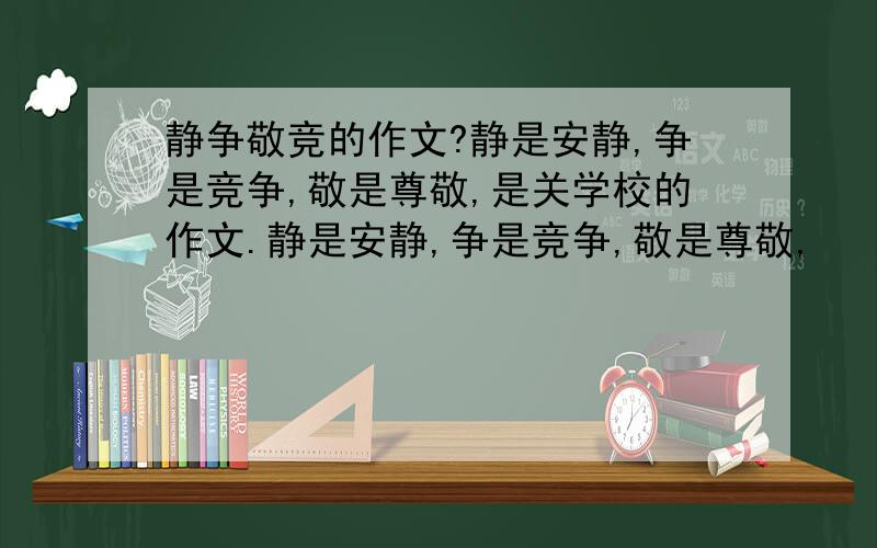 静争敬竞的作文?静是安静,争是竞争,敬是尊敬,是关学校的作文.静是安静,争是竞争,敬是尊敬,