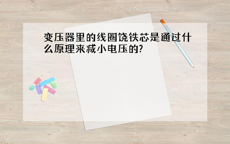 变压器里的线圈饶铁芯是通过什么原理来减小电压的?