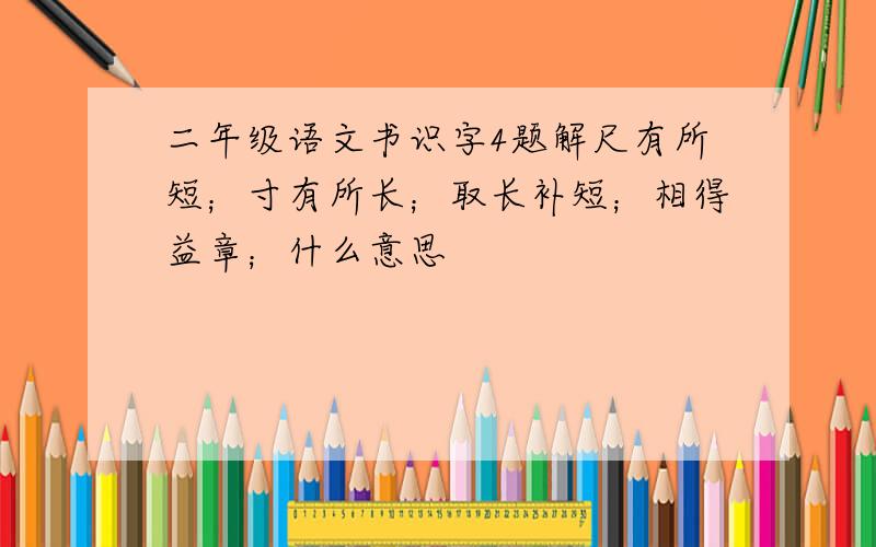 二年级语文书识字4题解尺有所短；寸有所长；取长补短；相得益章；什么意思